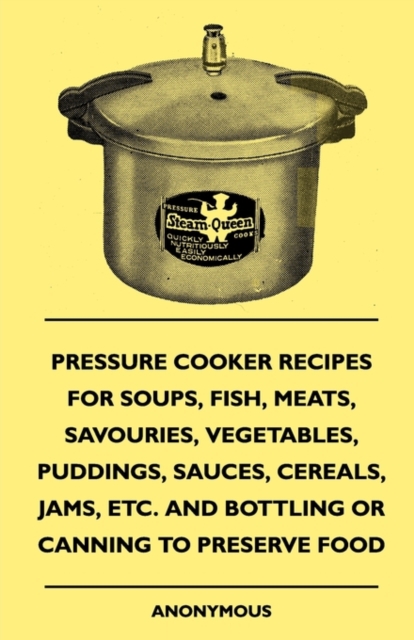 Book Cover for Pressure Cooker Recipes for Soups, Fish, Meats, Savouries, Vegetables, Puddings, Sauces, Cereals, Jams, Etc. and Bottling or Canning to Preserve Food by Anon