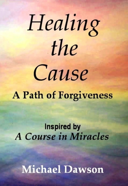 Book Cover for Healing the Cause - A Path of Forgiveness - Inspired by A Course in Miracles by Michael Dawson