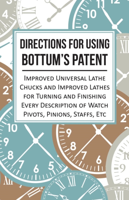 Book Cover for Directions for Using Bottum's Patent Improved Universal Lathe Chucks and Improved Lathes for Turning and Finishing Every Description of Watch Pivots, Pinions, Staffs, Etc by Anon