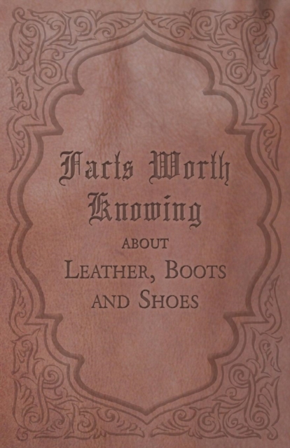 Book Cover for Facts Worth Knowing about Leather, Boots and Shoes by Anon