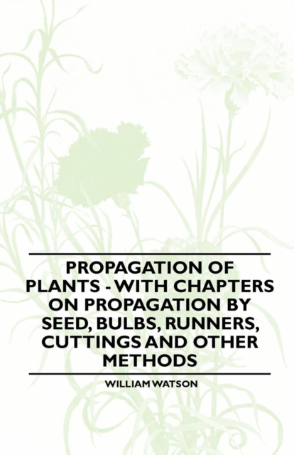 Book Cover for Propagation of Plants - With Chapters on Propagation by Seed, Bulbs, Runners, Cuttings and Other Methods by William Watson