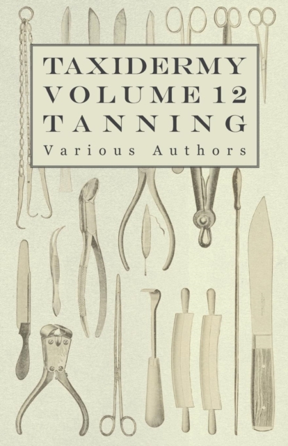 Book Cover for Taxidermy Vol. 12 Tanning - Outlining the Various Methods of Tanning by Various