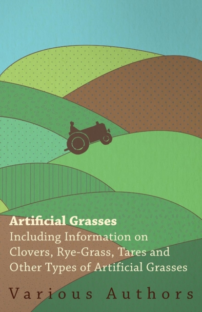 Book Cover for Artificial Grasses - Including Information on Clovers, Rye-grass, Tares and Other Types of Artificial Grasses by Various