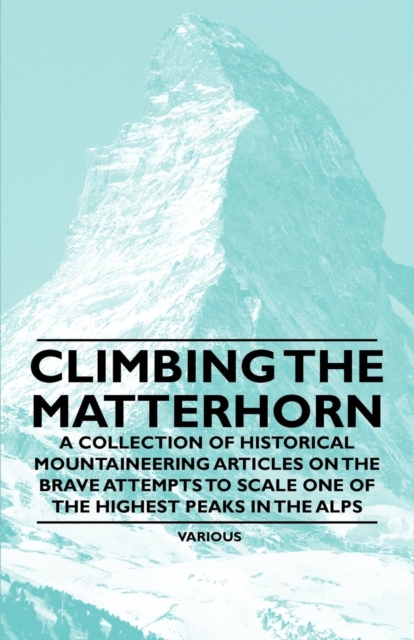 Book Cover for Climbing the Matterhorn - A Collection of Historical Mountaineering Articles on the Brave Attempts to Scale One of the Highest Peaks in the Alps by Various