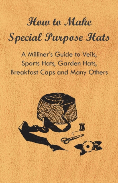 Book Cover for How to Make Special Purpose Hats - A Milliner's Guide to Veils, Sports Hats, Garden Hats, Breakfast Caps and Many Others by Anon