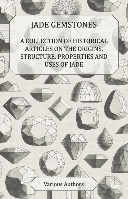 Book Cover for Jade Gemstones - A Collection of Historical Articles on the Origins, Structure, Properties and Uses of Jade by Various