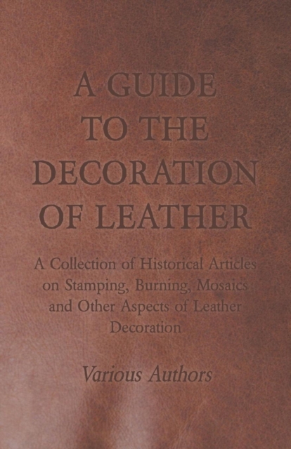 Book Cover for Guide to the Decoration of Leather - A Collection of Historical Articles on Stamping, Burning, Mosaics and Other Aspects of Leather Decoration by Various