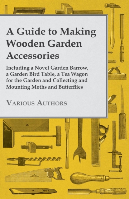 Book Cover for Guide to Making Wooden Garden Accessories - Including a Novel Garden Barrow, a Garden Bird Table, a Tea Wagon for the Garden and Collecting and Mounting Moths and Butterflies by Various Authors