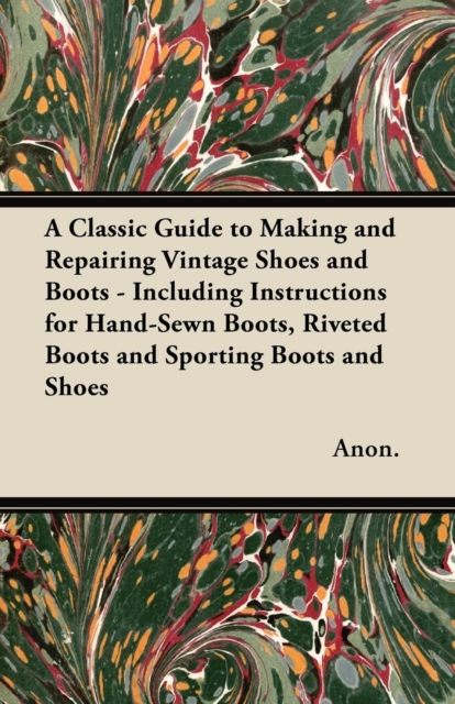 Book Cover for Classic Guide to Making and Repairing Vintage Shoes and Boots - Including Instructions for Hand-Sewn Boots, Riveted Boots and Sporting Boots and Shoes by Anon