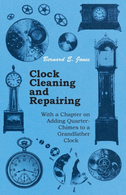 Book Cover for Clock Cleaning and Repairing - With a Chapter on Adding Quarter-Chimes to a Grandfather Clock by Bernard E. Jones