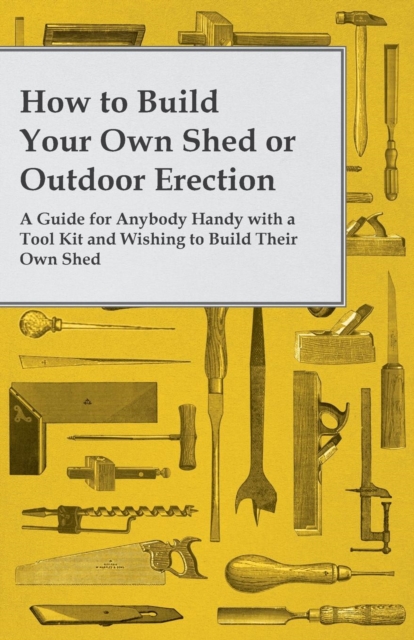 Book Cover for How to Build Your Own Shed or Outdoor Erection - A Guide for Anybody Handy with a Tool Kit and Wishing to Build Their Own Shed by Anon