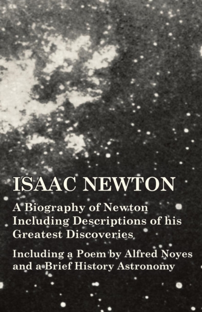 Book Cover for Isaac Newton - A Biography of Newton Including Descriptions of his Greatest Discoveries - Including a Poem by Alfred Noyes and a Brief History Astronomy by Various