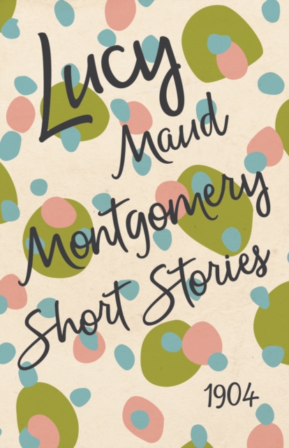 Book Cover for Lucy Maud Montgomery Short Stories, 1904 by Lucy Maud Montgomery