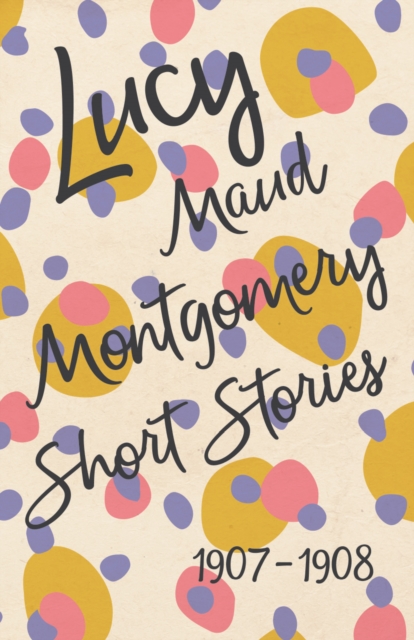 Book Cover for Lucy Maud Montgomery Short Stories, 1907 to 1908 by Lucy Maud Montgomery