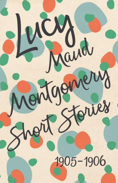 Book Cover for Lucy Maud Montgomery Short Stories, 1905 to 1906 by Lucy Maud Montgomery