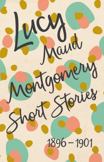 Book Cover for Lucy Maud Montgomery Short Stories, 1896 to 1901 by Lucy Maud Montgomery