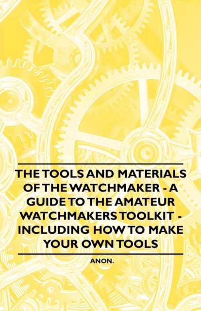 Book Cover for Tools and Materials of the Watchmaker - A Guide to the Amateur Watchmaker's Toolkit - Including How to make your own Tools by Anon