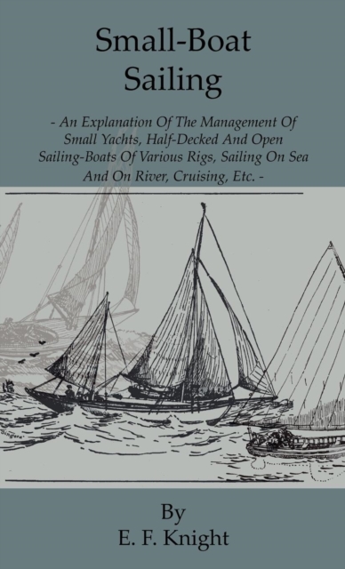 Book Cover for Small-Boat Sailing - An Explanation of the Management of Small Yachts, Half-Decked and Open Sailing-Boats of Various Rigs, Sailing on Sea and on River; Cruising, Etc. by E. F. Knight