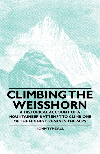 Book Cover for Climbing the Weisshorn - A Historical Account of a Mountaineer's Attempt to Climb One of the Highest Peaks in the Alps by John Tyndall