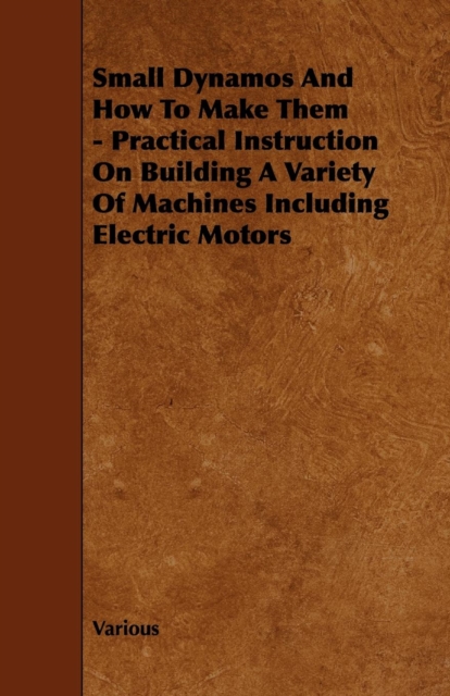 Book Cover for Small Dynamos and How to Make Them - Practical Instruction on Building a Variety of Machines Including Electric Motors by Various