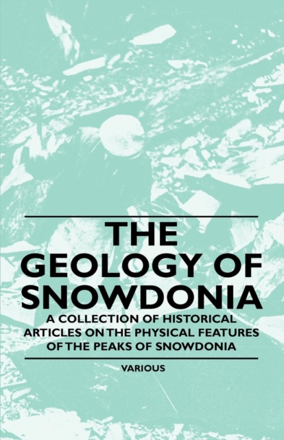 Book Cover for Geology of Snowdonia - A Collection of Historical Articles on the Physical Features of the Peaks of Snowdonia by Various