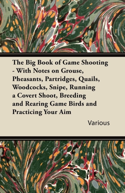 Book Cover for Big Book of Game Shooting - With Notes on Grouse, Pheasants, Partridges, Quails, Woodcocks, Snipe, Running a Covert Shoot, Breeding and Rearing Game Birds and Practicing Your Aim by Various