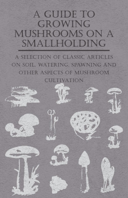 Book Cover for Guide to Growing Mushrooms on a Smallholding - A Selection of Classic Articles on Soil, Watering, Spawning and Other Aspects of Mushroom Cultivation (Self-Sufficiency Series) by Various