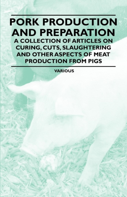 Book Cover for Pork Production and Preparation - A Collection of Articles on Curing, Cuts, Slaughtering and Other Aspects of Meat Production from Pigs by Various