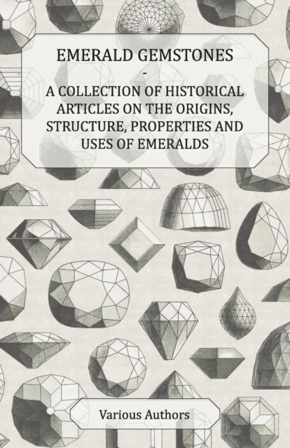 Book Cover for Emerald Gemstones - A Collection of Historical Articles on the Origins, Structure, Properties and Uses of Emeralds by Various