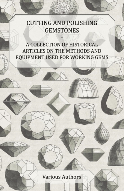 Book Cover for Cutting and Polishing Gemstones - A Collection of Historical Articles on the Methods and Equipment Used for Working Gems by Various