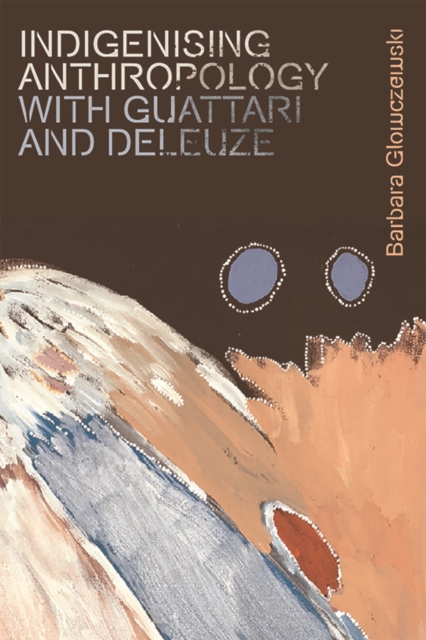 Book Cover for Indigenising Anthropology with Guattari and Deleuze by Glowczewski, Barbara