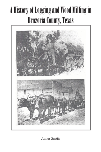 Book Cover for History of Logging and Wood Milling in Brazoria County, Texas by James Smith