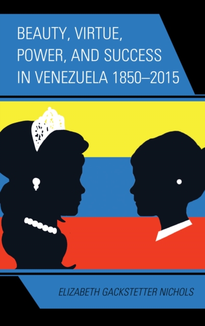 Book Cover for Beauty, Virtue, Power, and Success in Venezuela 1850-2015 by Elizabeth Gackstetter Nichols