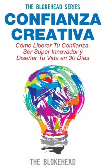 Book Cover for Confianza Creativa. Cómo Liberar Tu Confianza, Ser Súper Innovador y Diseñar Tu Vida en 30 Días by The Blokehead