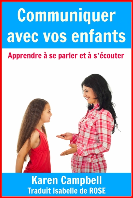 Communiquer avec vos enfants - Apprendre à s''écouter et à se parler