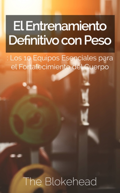 Book Cover for El Entrenamiento Definitivo con Peso: Los 10 equipos esenciales para el fortalecimiento del cuerpo. by The Blokehead