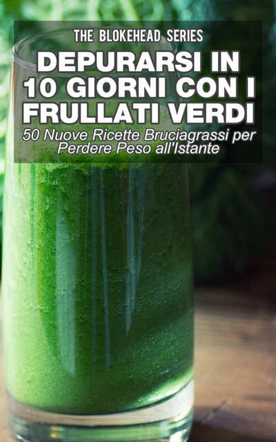 Book Cover for Depurarsi in 10 Giorni con Frullati Verdi: 50 Nuove Ricette Bruciagrassi Perdere Peso all''Istante by The Blokehead