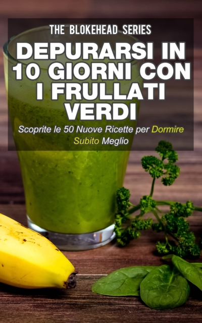 Book Cover for Depurarsi in 10 giorni con i frullati verdi. Scoprite le 50 nuove ricette per dormire subito meglio! by The Blokehead