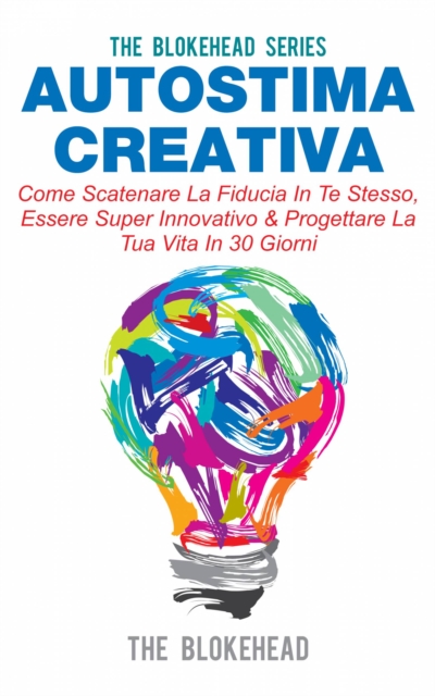 Book Cover for Autostima Creativa: Come Scatenare La Fiducia In Te Stesso, Essere Super Innovativo & Progettare La Tua Vita In 30 Giorni by The Blokehead