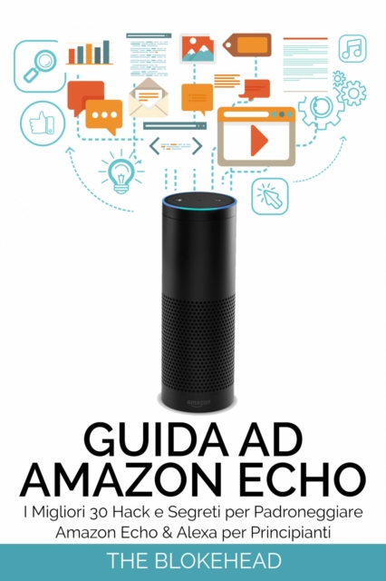 Guida ad Amazon Echo: I Migliori 30 Hack e Segreti per Padroneggiare Amazon Echo  & Alexa per Principianti