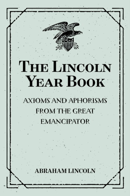 Lincoln Year Book: Axioms and Aphorisms from the Great Emancipator