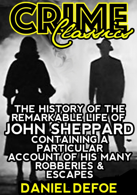 Book Cover for History Of The Remarkable Life Of John Sheppard Containing A Particular Account Of His Many Robberies And Escapes by Daniel Defoe