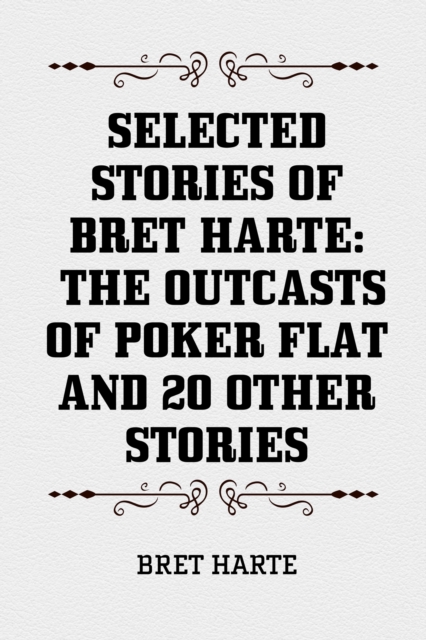 Selected Stories of Bret Harte: The Outcasts of Poker Flat and 20 Other Stories