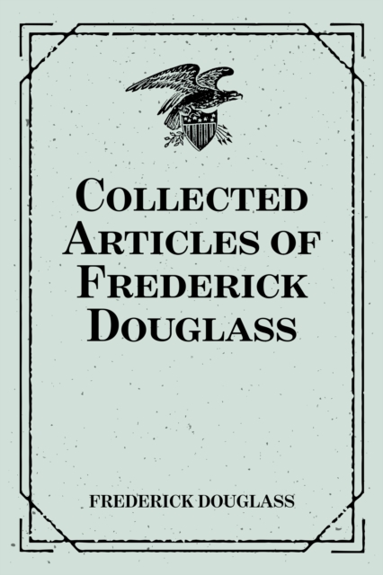 Book Cover for Collected Articles of Frederick Douglass by Frederick Douglass