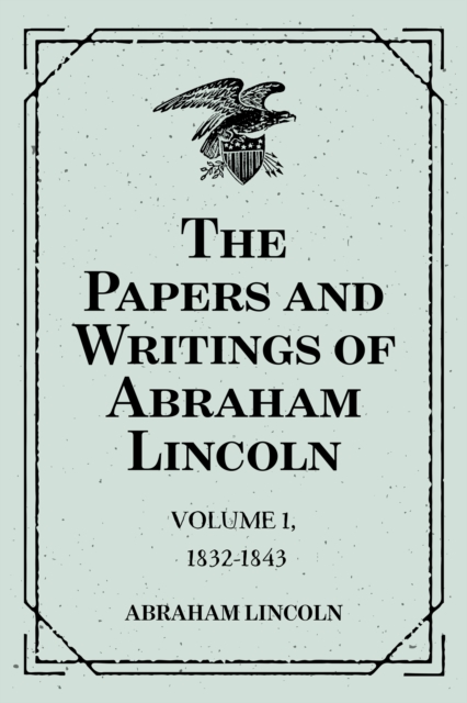 Papers and Writings of Abraham Lincoln: Volume 1, 1832-1843