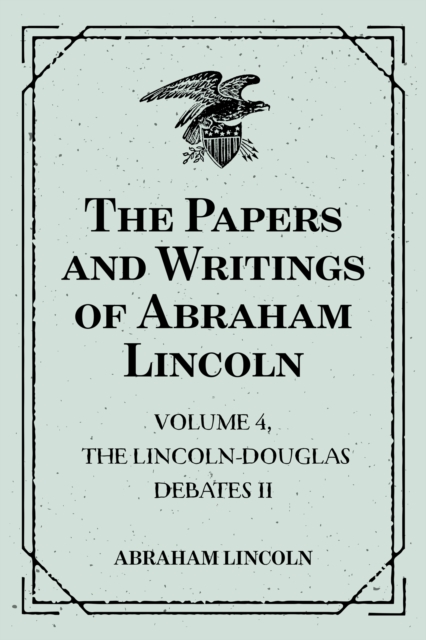 Book Cover for Papers and Writings of Abraham Lincoln: Volume 4, The Lincoln-Douglas Debates II by Abraham Lincoln