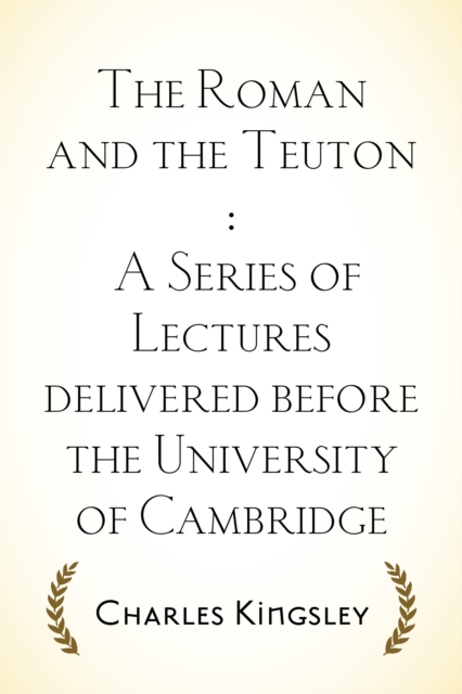 Book Cover for Roman and the Teuton : A Series of Lectures delivered before the University of Cambridge by Charles Kingsley