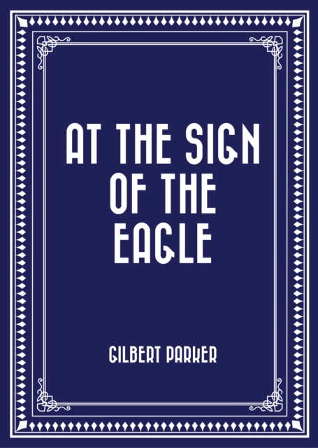 Book Cover for At the Sign of the Eagle by Gilbert Parker