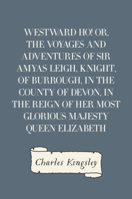 Book Cover for Westward Ho! Or, The Voyages and Adventures of Sir Amyas Leigh, Knight, of Burrough, in the County of Devon, in the Reign of Her Most Glorious Majesty Queen Elizabeth by Charles Kingsley