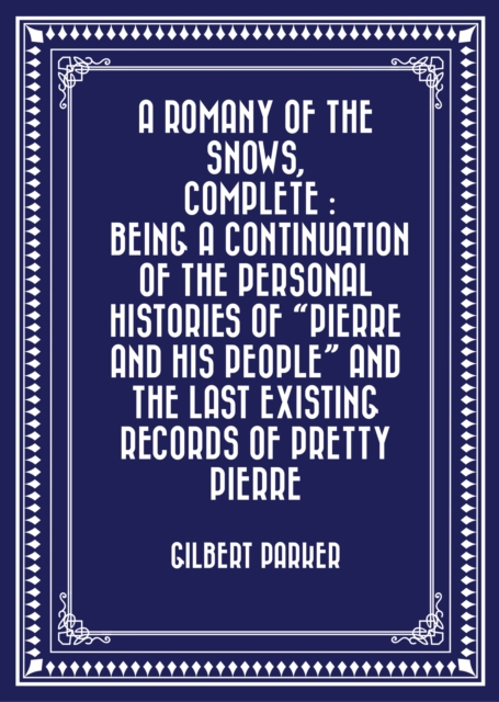 Book Cover for Romany of the Snows, Complete : Being a Continuation of the Personal Histories of &quote;Pierre and His People&quote; and the Last Existing Records of Pretty Pierre by Gilbert Parker